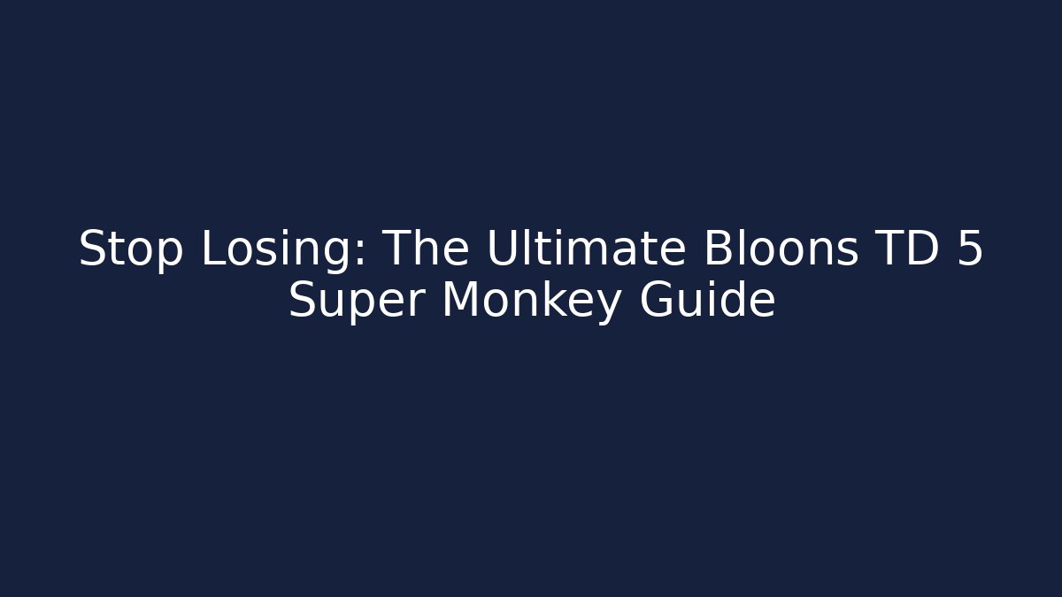 Stop Losing: The Ultimate Bloons TD 5 Super Monkey Guide