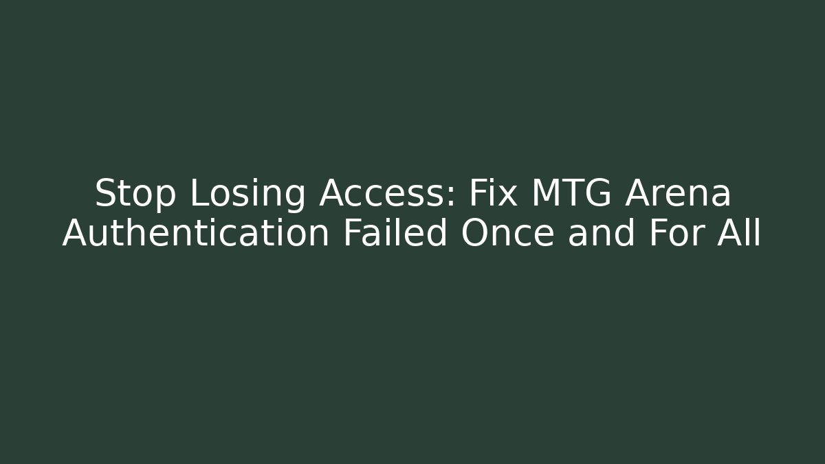 Stop Losing Access: Fix MTG Arena Authentication Failed Once and For All