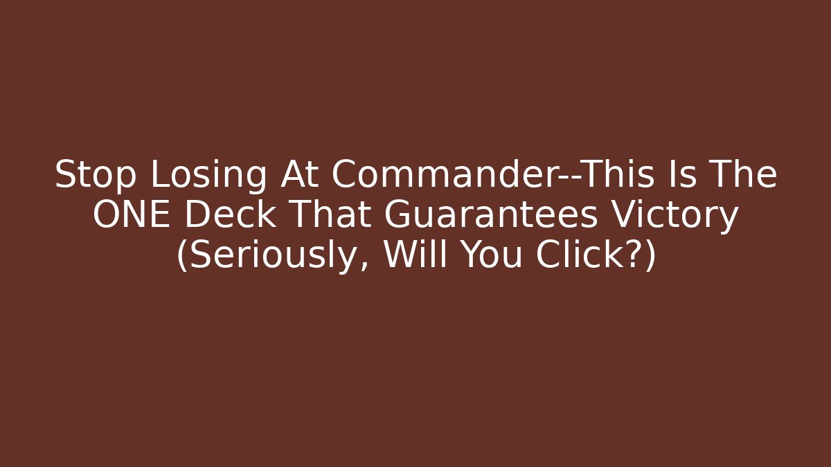 Stop Losing At Commander—This Is The ONE Deck That Guarantees Victory (Seriously, Will You Click?)