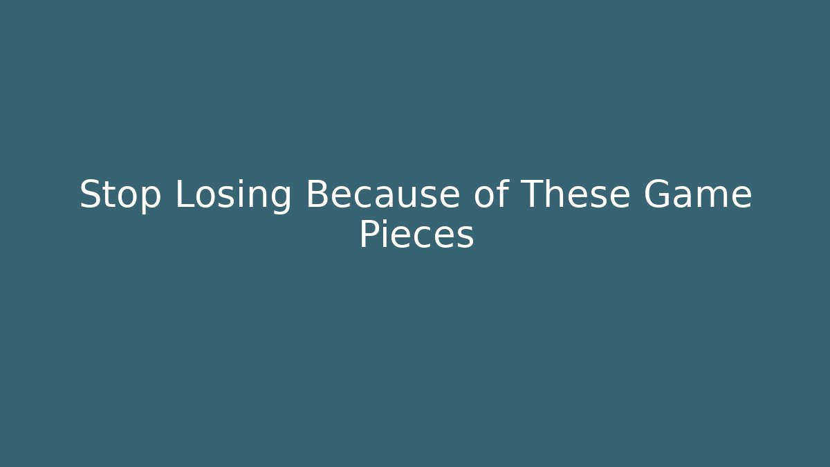 Stop Losing Because of These Game Pieces