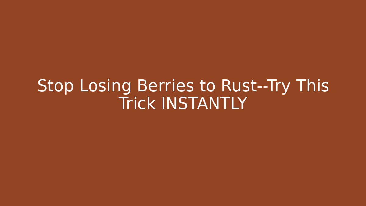 Stop Losing Berries to Rust—Try This Trick INSTANTLY