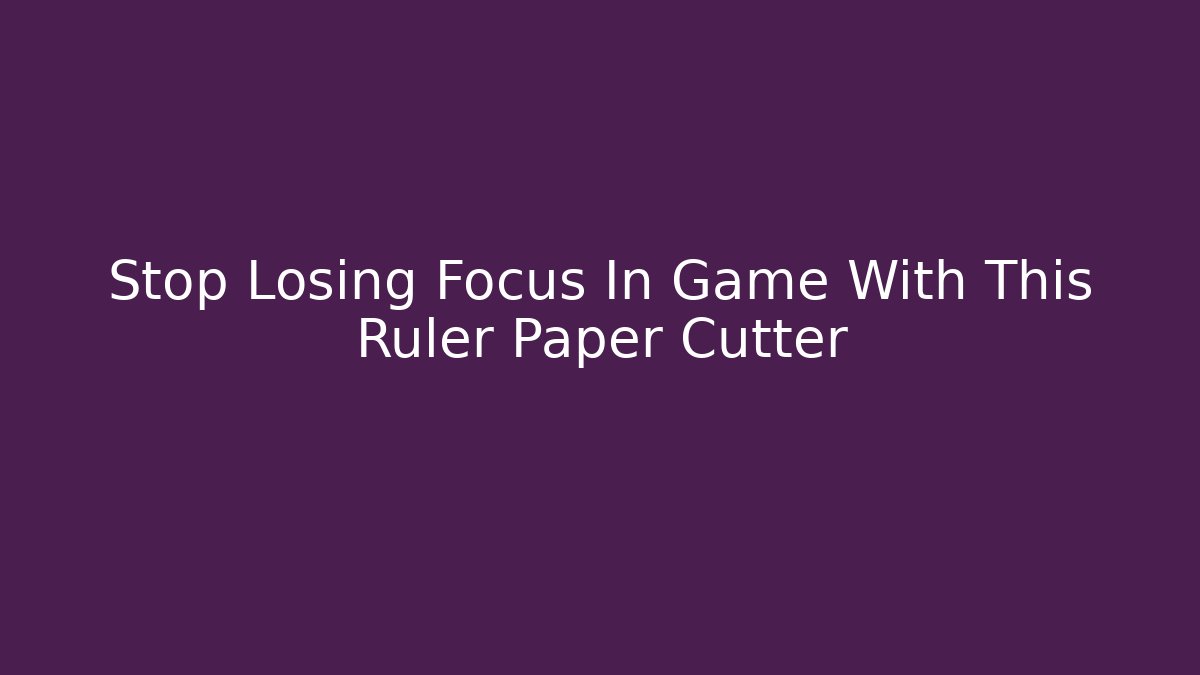 Stop Losing Focus In Game With This Ruler Paper Cutter
