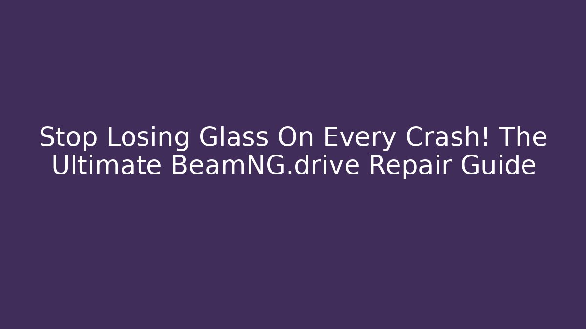 Stop Losing Glass On Every Crash! The Ultimate BeamNG.drive Repair Guide