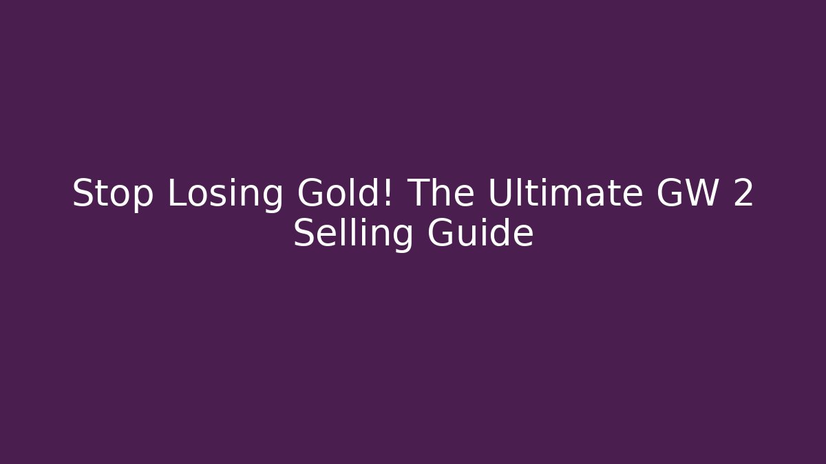 Stop Losing Gold! The Ultimate GW 2 Selling Guide