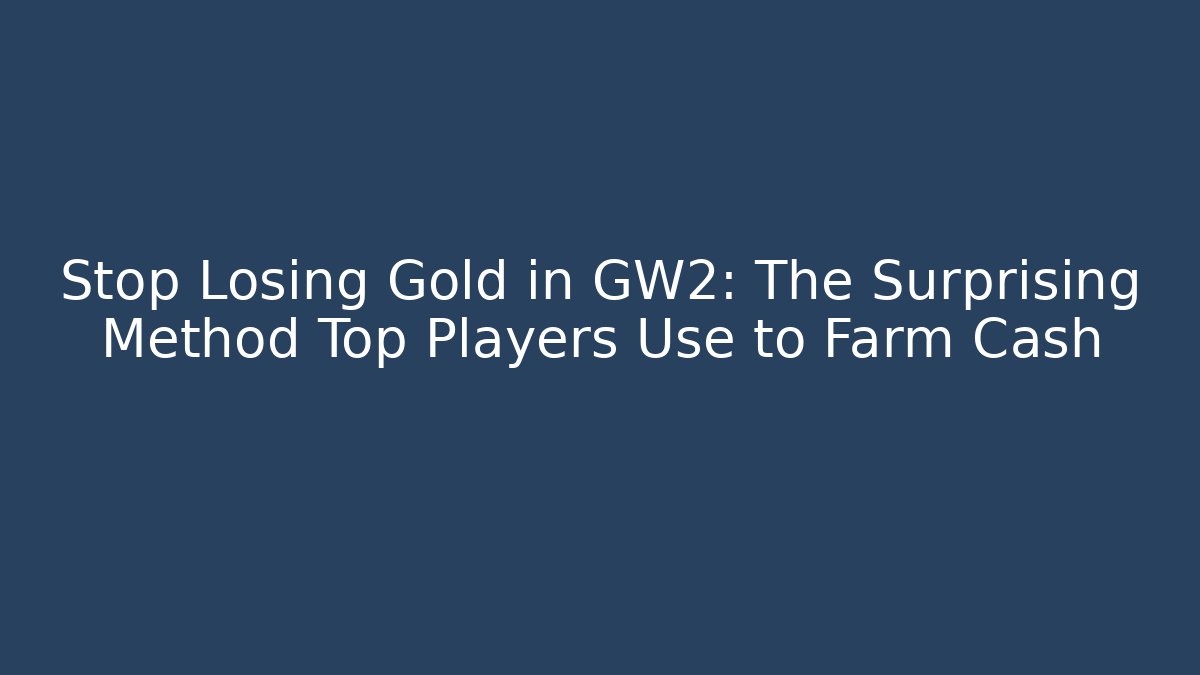 Stop Losing Gold in GW2: The Surprising Method Top Players Use to Farm Cash