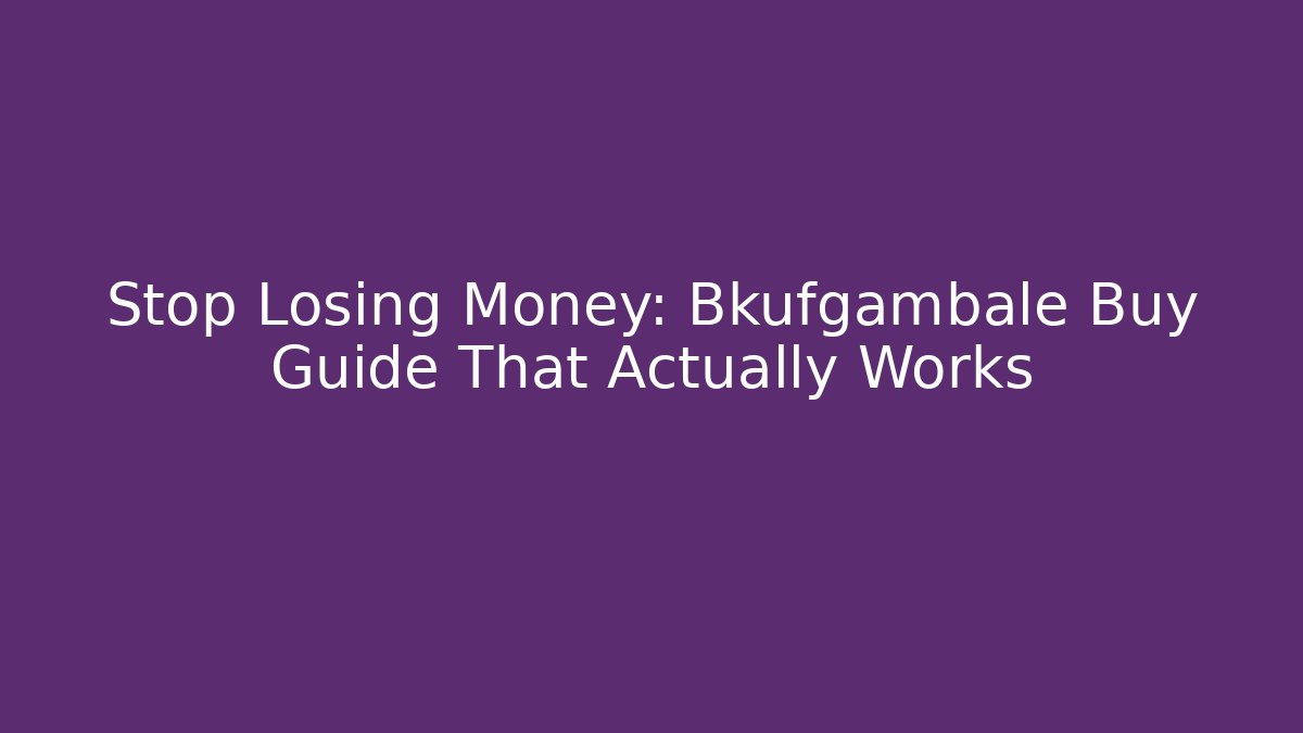 Stop Losing Money: Bkufgambale Buy Guide That Actually Works