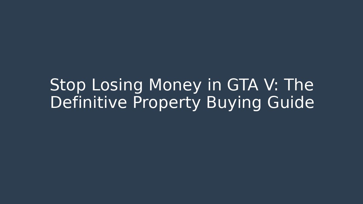 Stop Losing Money in GTA V: The Definitive Property Buying Guide