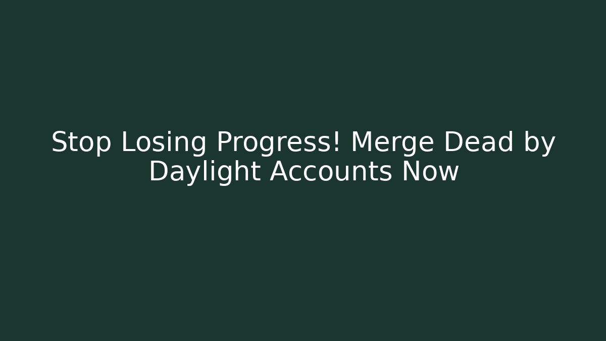 Stop Losing Progress! Merge Dead by Daylight Accounts Now