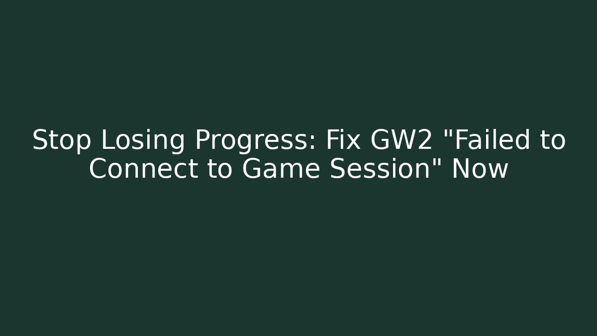 Stop Losing Progress: Fix GW2 "Failed to Connect to Game Session" Now