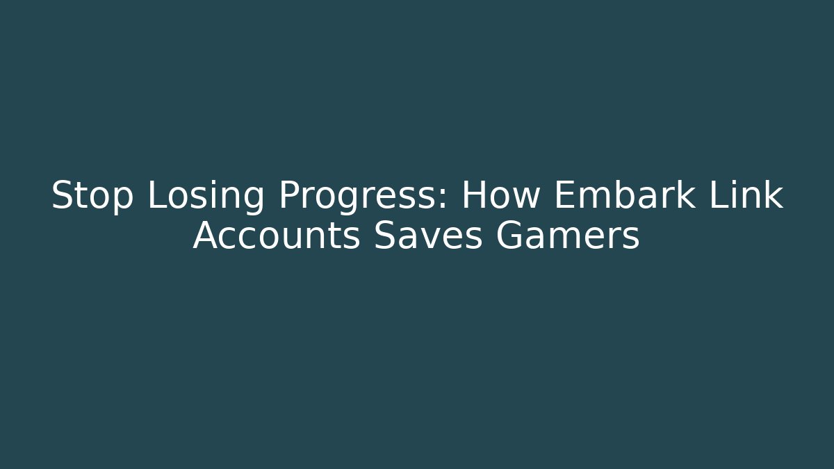 Stop Losing Progress: How Embark Link Accounts Saves Gamers