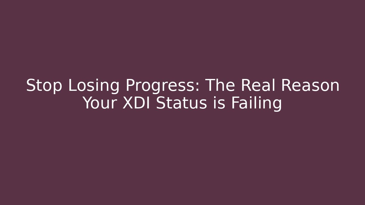Stop Losing Progress: The Real Reason Your XDI Status is Failing
