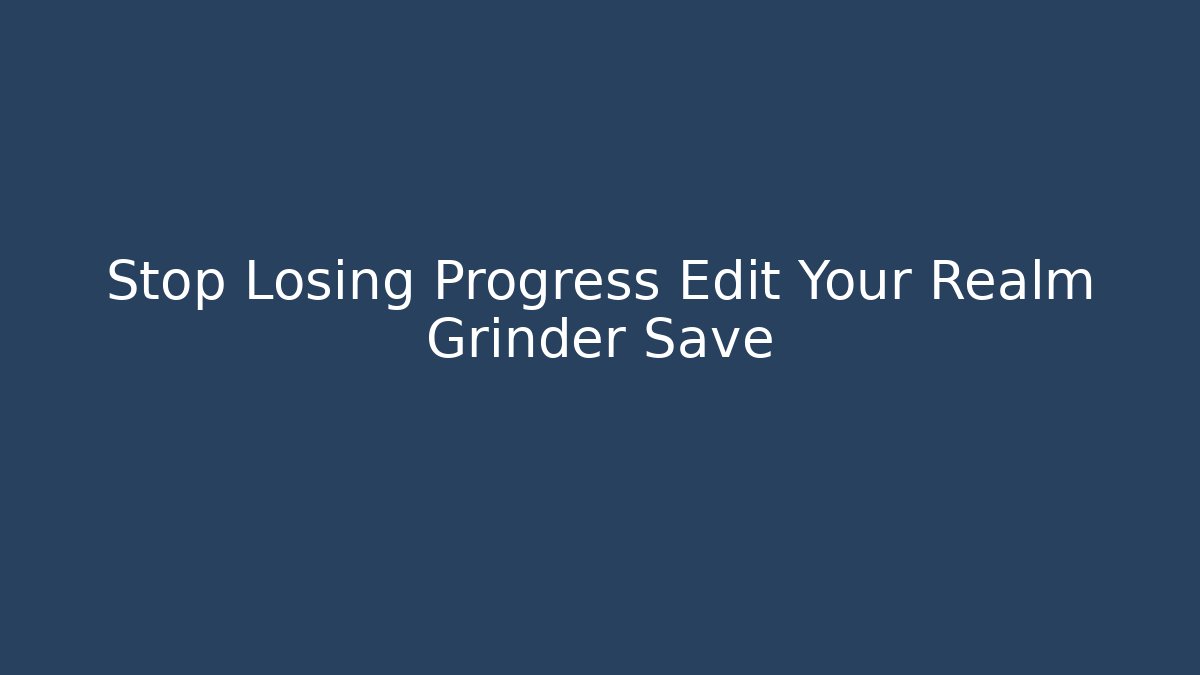 Stop Losing Progress Edit Your Realm Grinder Save - Create More Assets