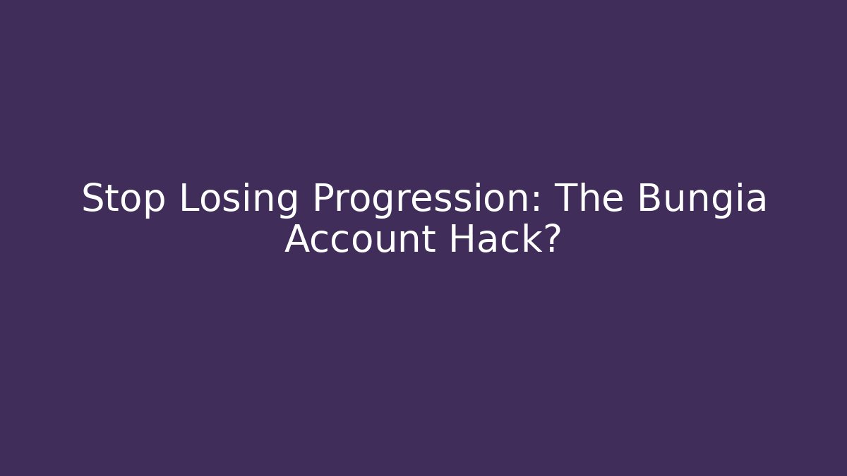 Stop Losing Progression: The Bungia Account Hack?