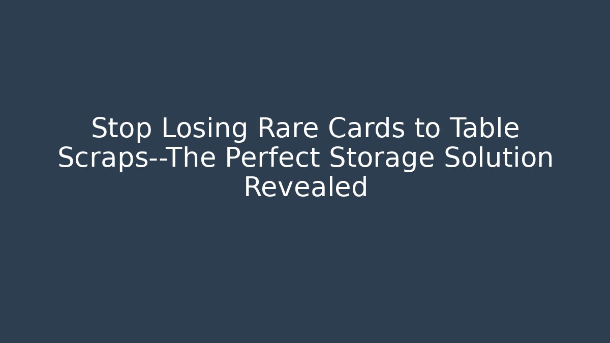 Stop Losing Rare Cards to Table Scraps—The Perfect Storage Solution Revealed