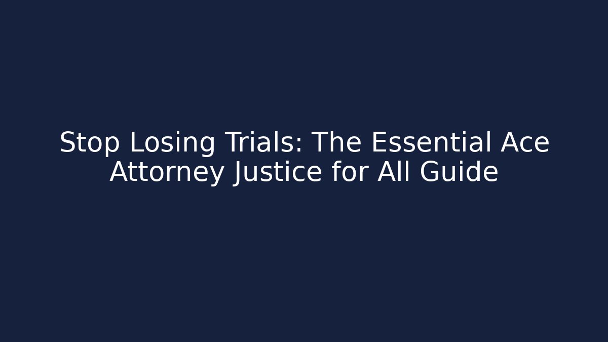 Stop Losing Trials: The Essential Ace Attorney Justice for All Guide