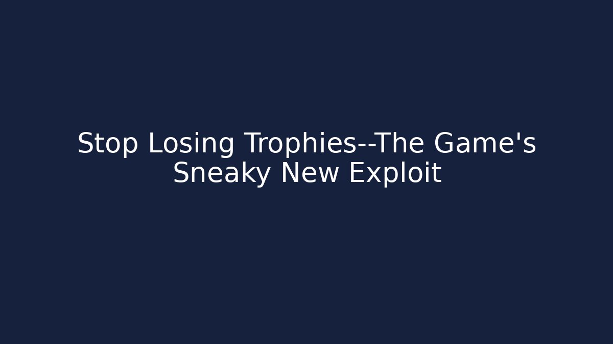 Stop Losing Trophies—The Game’s Sneaky New Exploit