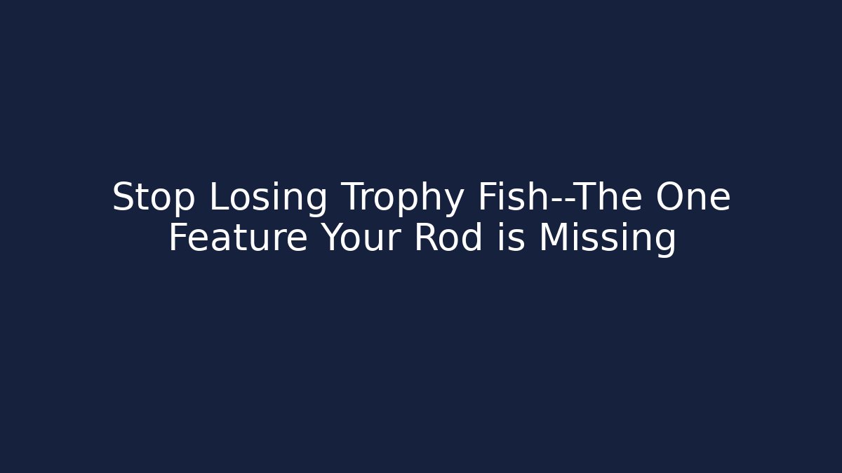 Stop Losing Trophy Fish—The One Feature Your Rod is Missing - Create More Assets