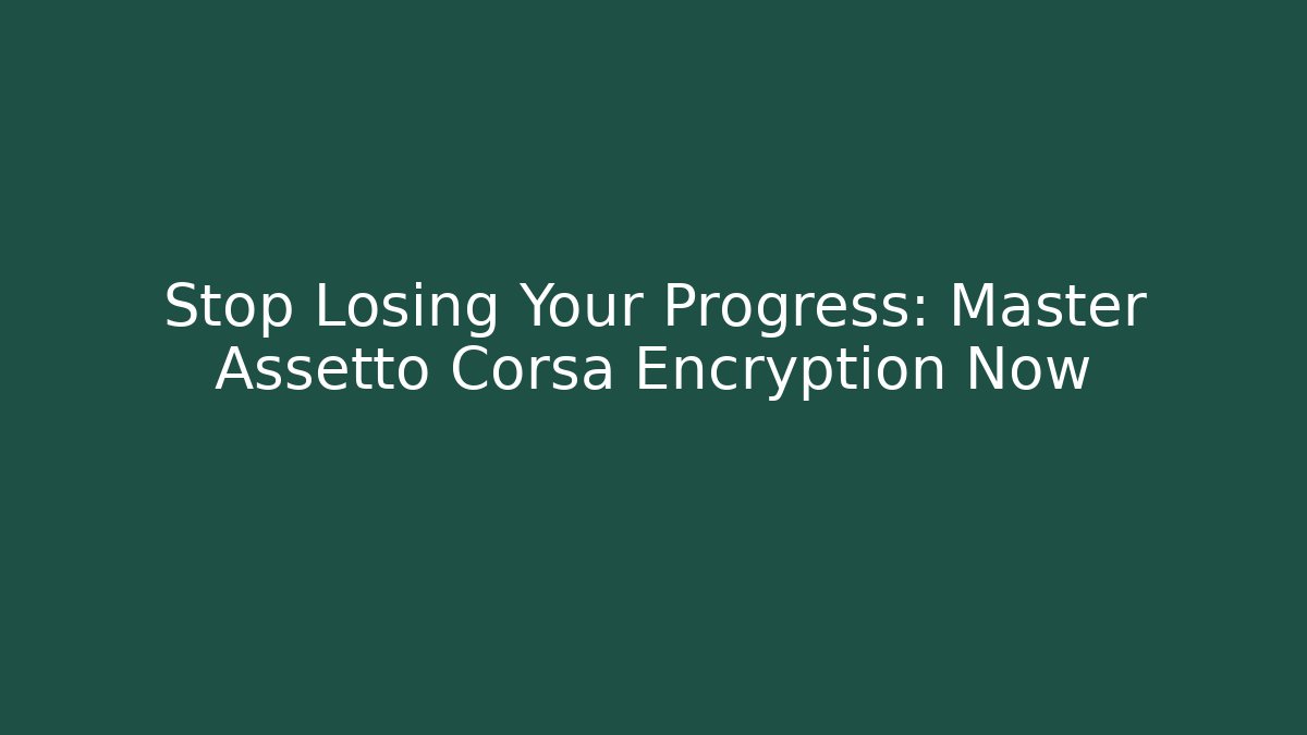 Stop Losing Your Progress: Master Assetto Corsa Encryption Now
