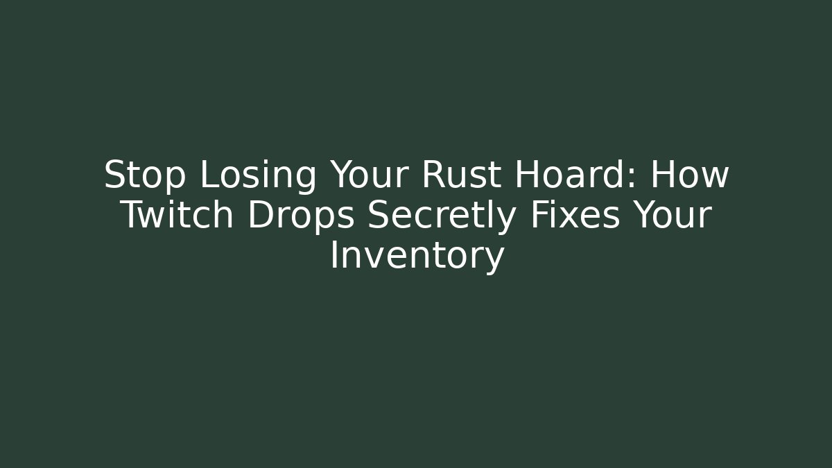 Stop Losing Your Rust Hoard: How Twitch Drops Secretly Fixes Your Inventory