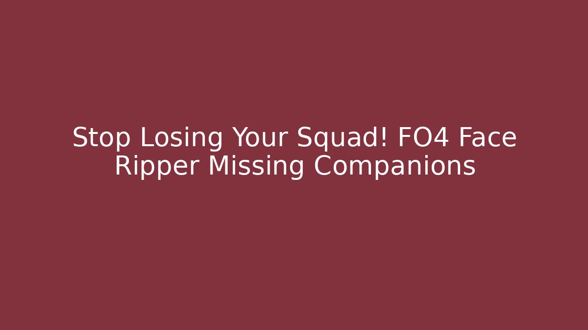 Stop Losing Your Squad! FO4 Face Ripper Missing Companions - Create More Assets