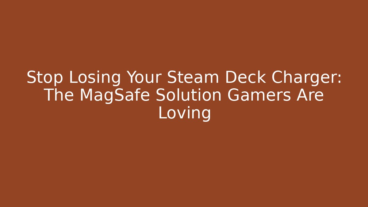 Stop Losing Your Steam Deck Charger: The MagSafe Solution Gamers Are Loving