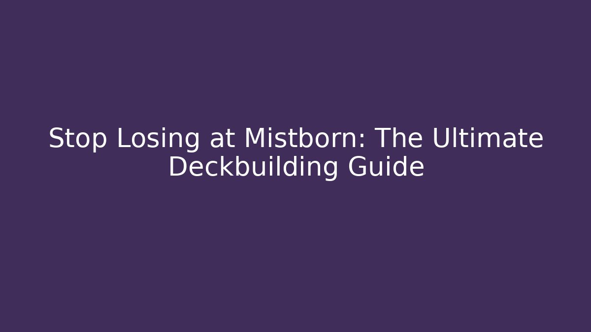 Stop Losing at Mistborn: The Ultimate Deckbuilding Guide