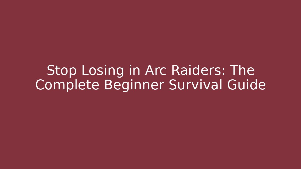 Stop Losing in Arc Raiders: The Complete Beginner Survival Guide