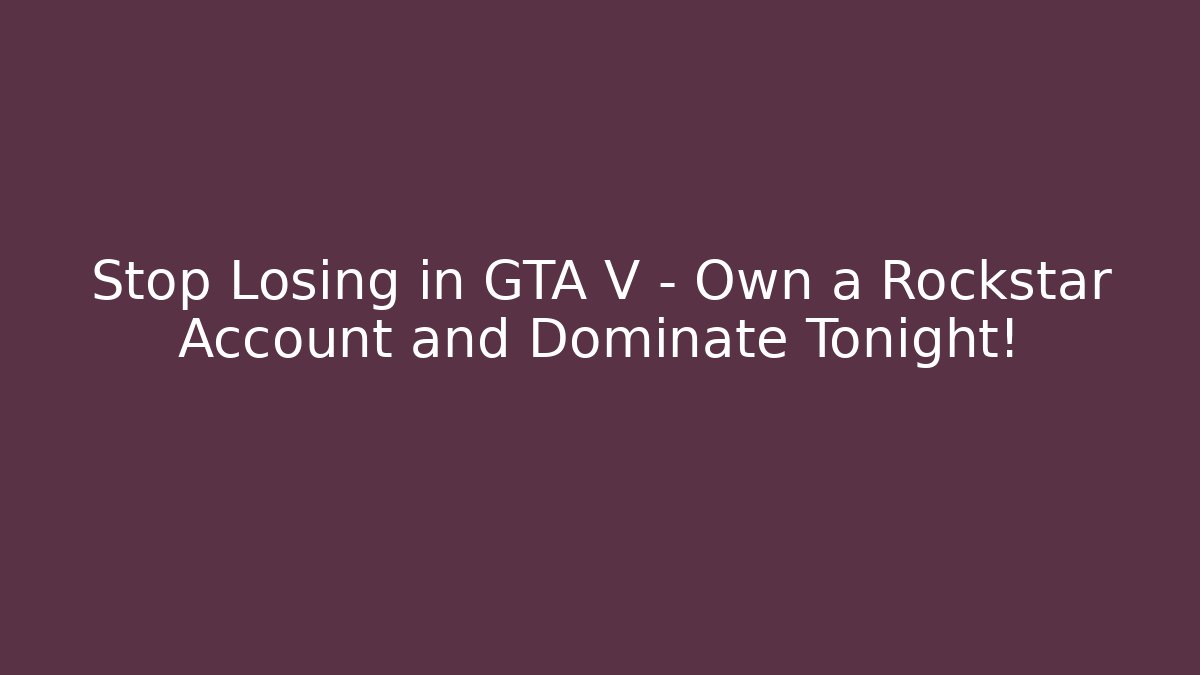 Stop Losing in GTA V – Own a Rockstar Account and Dominate Tonight!