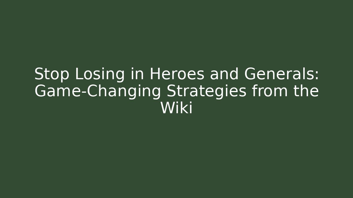 Stop Losing in Heroes and Generals: Game-Changing Strategies from the Wiki