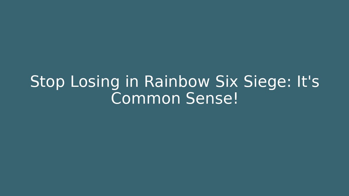 Stop Losing in Rainbow Six Siege: It’s Common Sense!