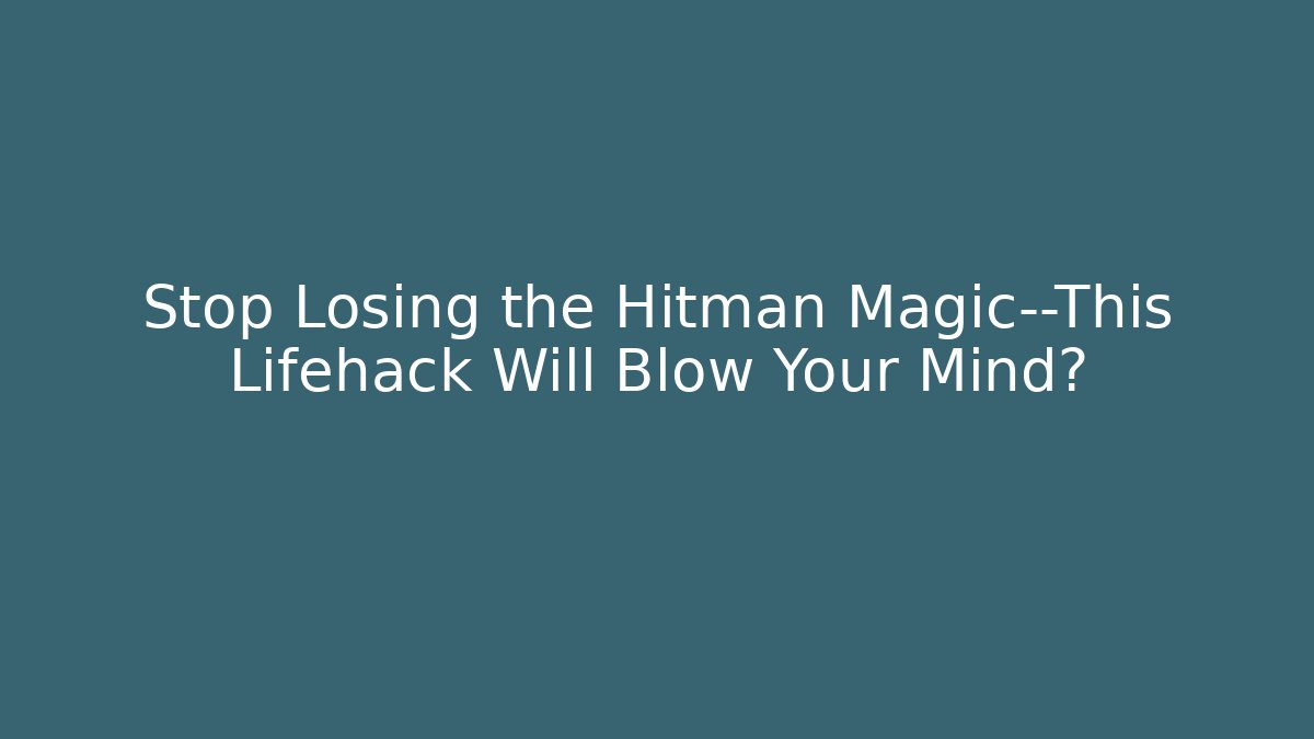Stop Losing the Hitman Magic—This Lifehack Will Blow Your Mind?