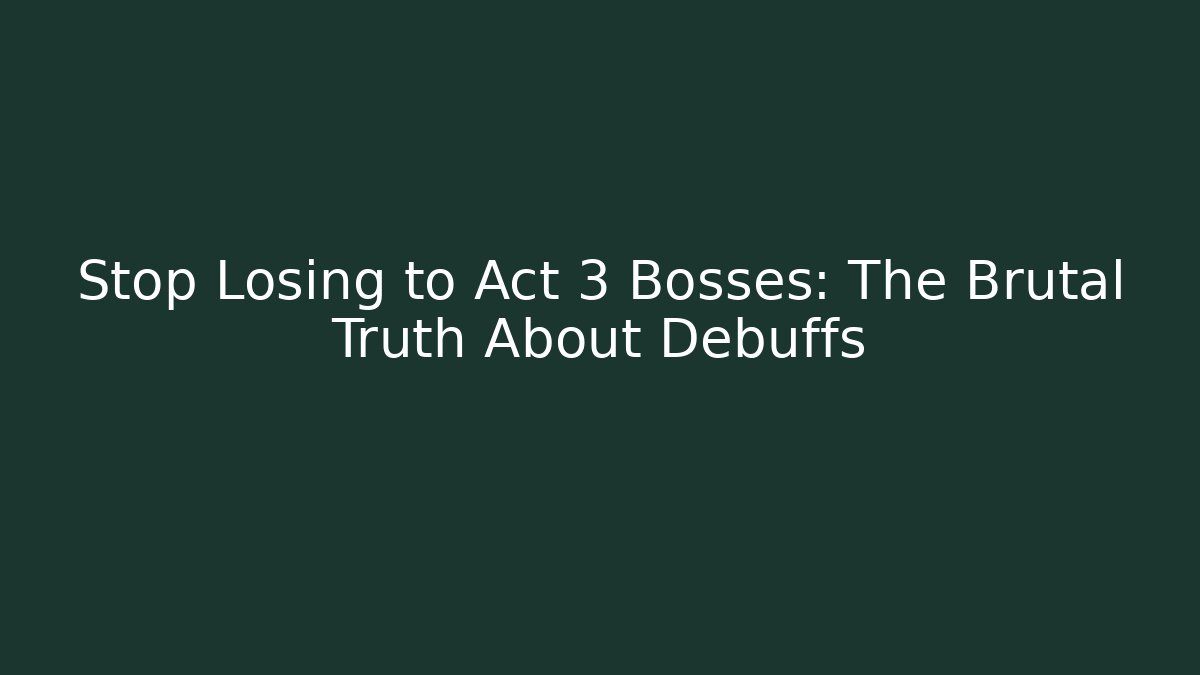 Stop Losing to Act 3 Bosses: The Brutal Truth About Debuffs