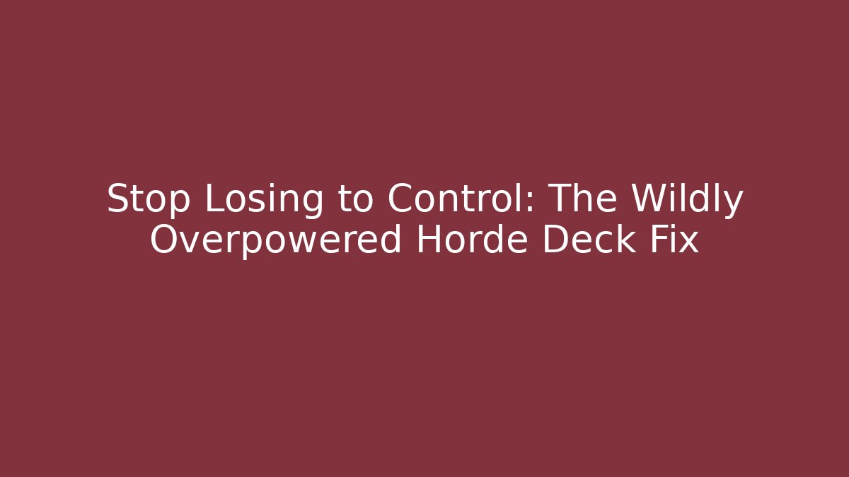 Stop Losing to Control: The Wildly Overpowered Horde Deck Fix