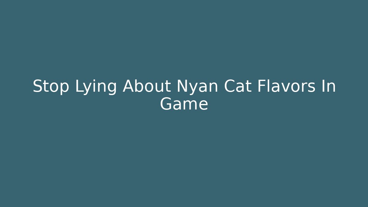 Stop Lying About Nyan Cat Flavors In Game
