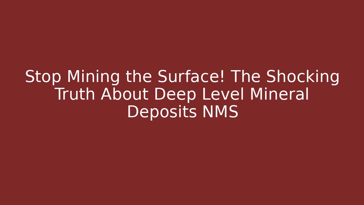 Stop Mining the Surface! The Shocking Truth About Deep Level Mineral Deposits NMS