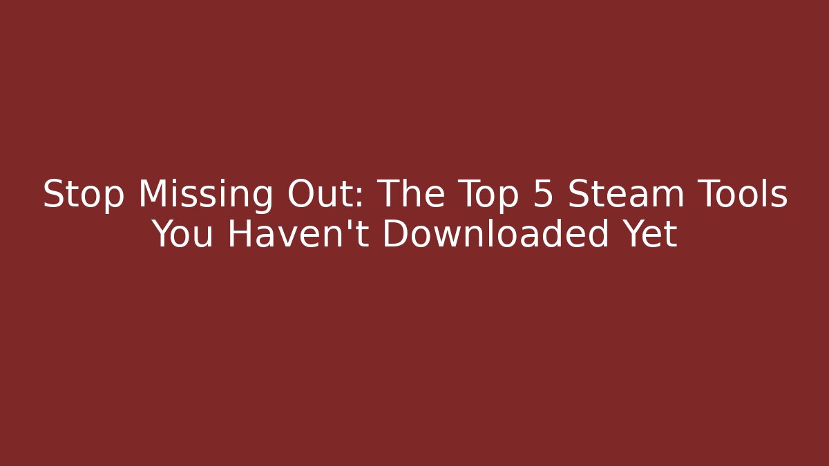 Stop Missing Out: The Top 5 Steam Tools You Haven't Downloaded Yet