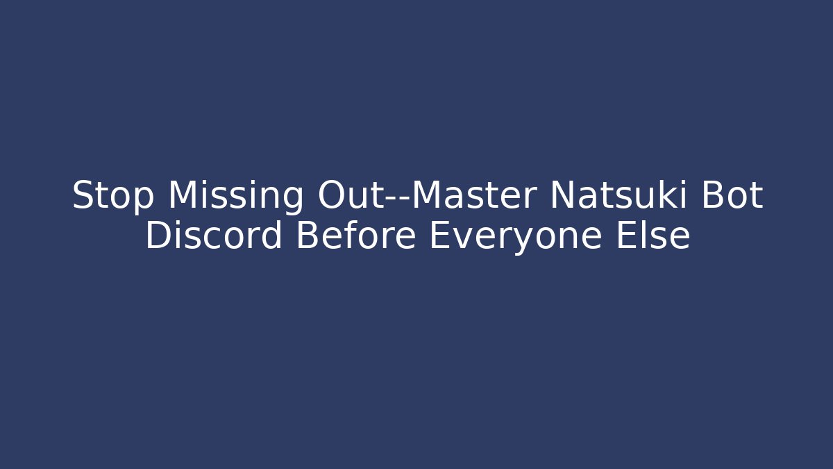 Stop Missing Out—Master Natsuki Bot Discord Before Everyone Else - Create More Assets