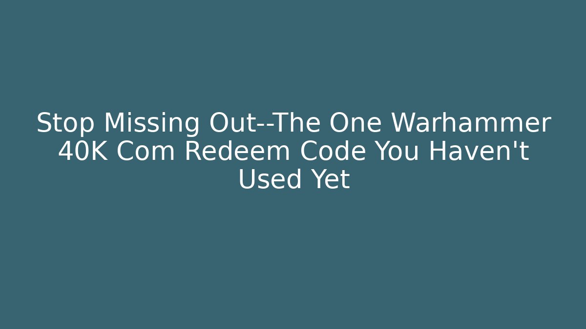 Stop Missing Out—The One Warhammer 40K Com Redeem Code You Haven’t Used Yet - Create More Assets