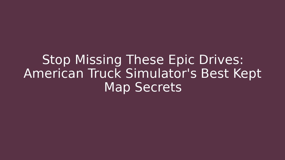 Stop Missing These Epic Drives: American Truck Simulator’s Best Kept Map Secrets