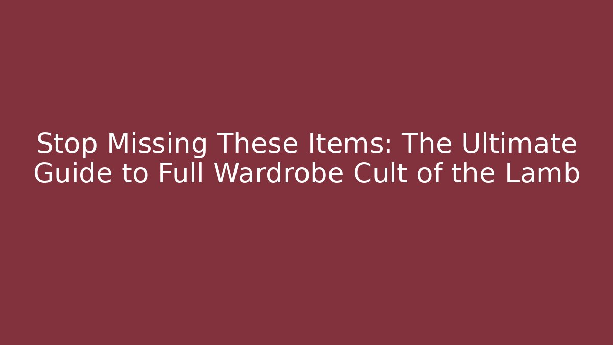 Stop Missing These Items: The Ultimate Guide to Full Wardrobe Cult of the Lamb