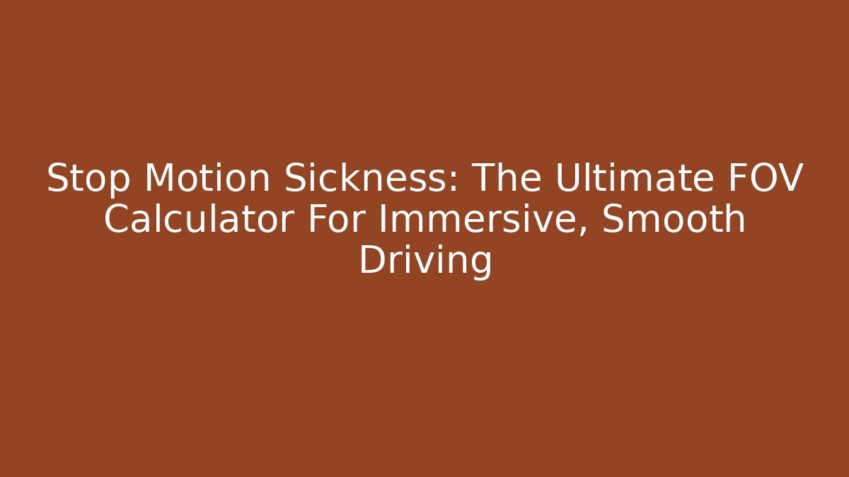 Stop Motion Sickness: The Ultimate FOV Calculator For Immersive, Smooth Driving