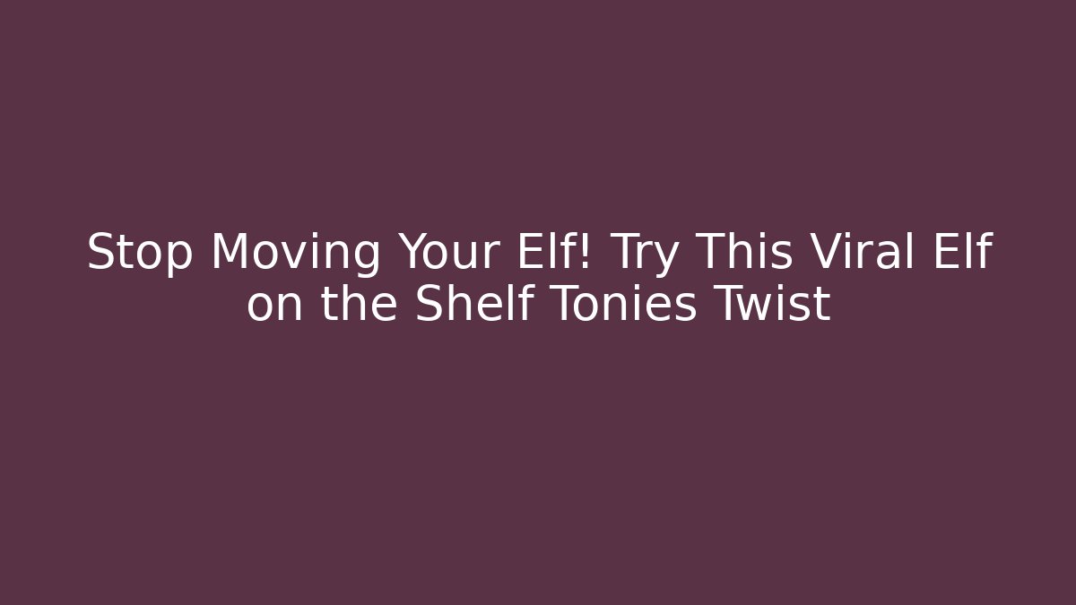 Stop Moving Your Elf! Try This Viral Elf on the Shelf Tonies Twist