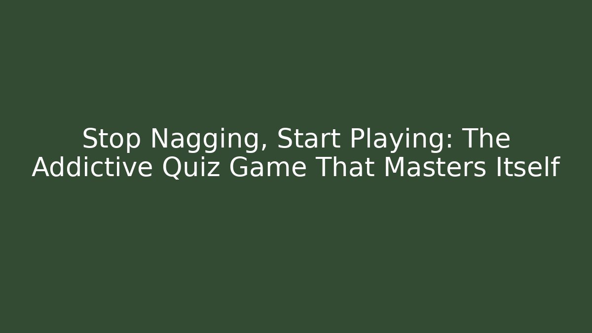 Stop Nagging, Start Playing: The Addictive Quiz Game That Masters Itself - Create More Assets