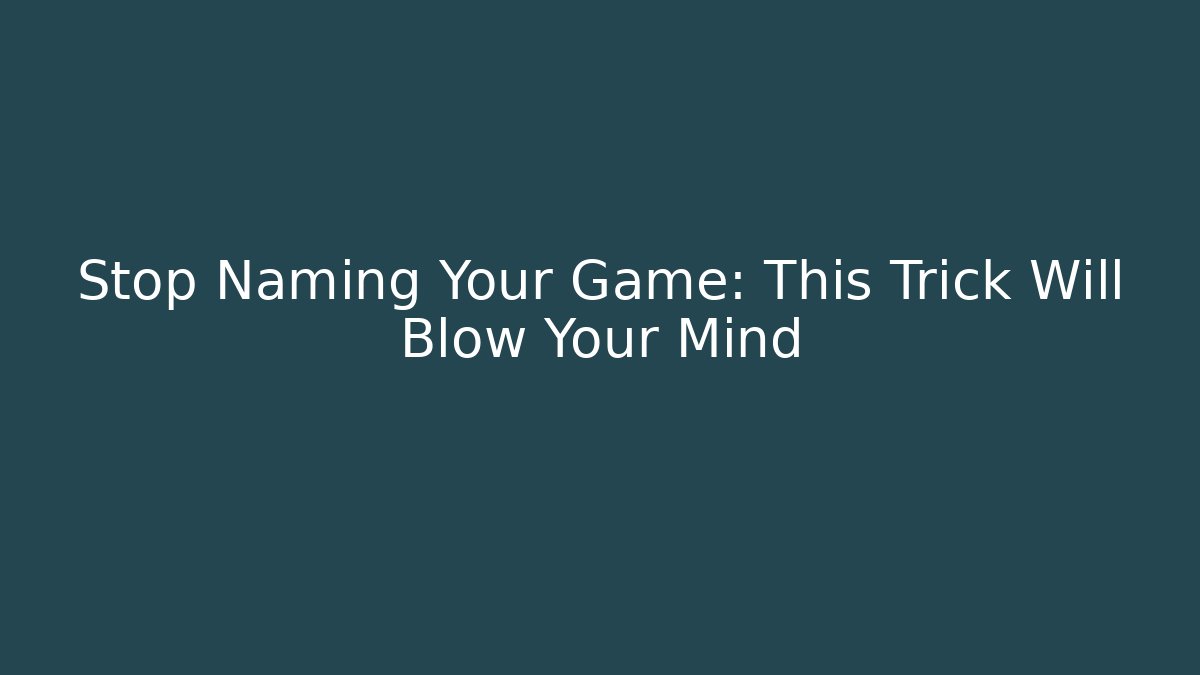 Stop Naming Your Game: This Trick Will Blow Your Mind