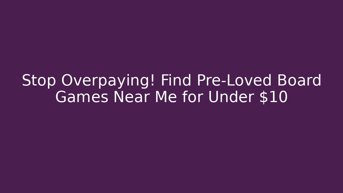 Stop Overpaying! Find Pre-Loved Board Games Near Me for Under $10