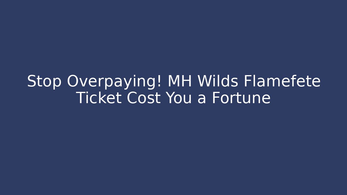 Stop Overpaying! MH Wilds Flamefete Ticket Cost You a Fortune