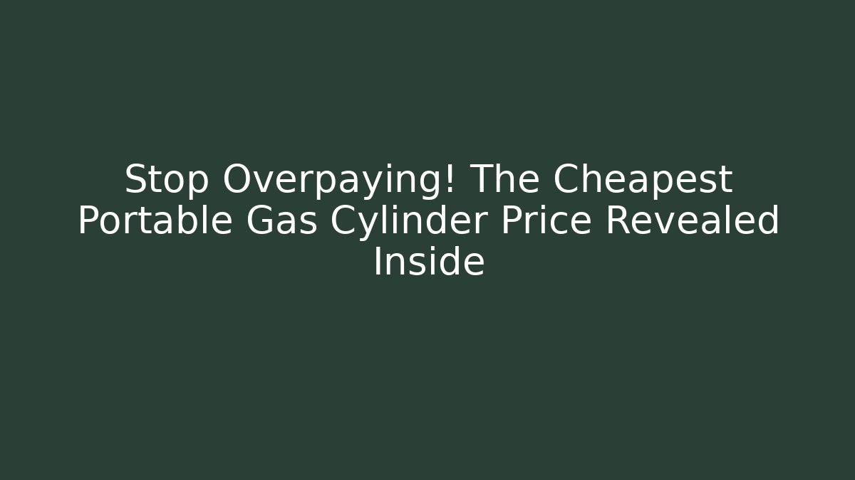 Stop Overpaying! The Cheapest Portable Gas Cylinder Price Revealed Inside