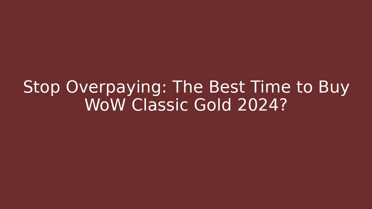 Stop Overpaying: The Best Time to Buy WoW Classic Gold 2024?