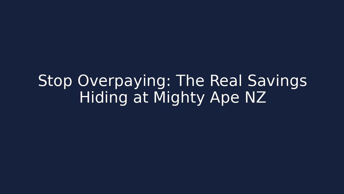 Stop Overpaying: The Real Savings Hiding at Mighty Ape NZ