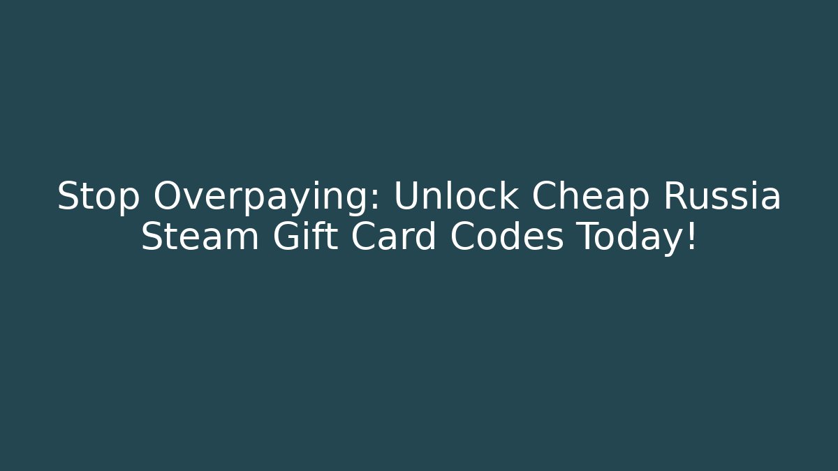Stop Overpaying: Unlock Cheap Russia Steam Gift Card Codes Today!